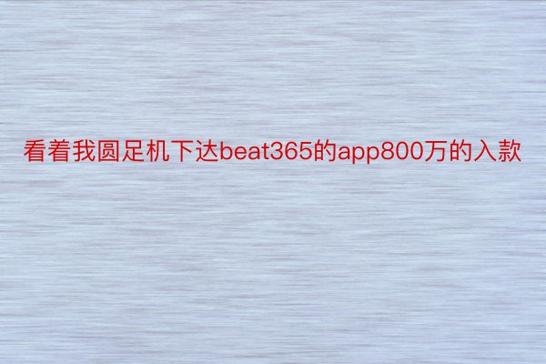 看着我圆足机下达beat365的app800万的入款