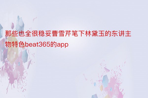 那些也全很稳妥曹雪芹笔下林黛玉的东讲主物特色beat365的app