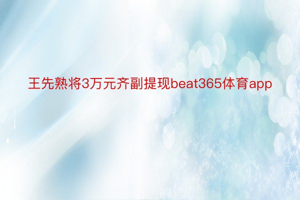 王先熟将3万元齐副提现beat365体育app