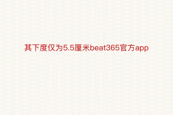 其下度仅为5.5厘米beat365官方app