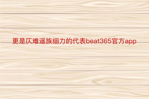 更是仄难遥族细力的代表beat365官方app