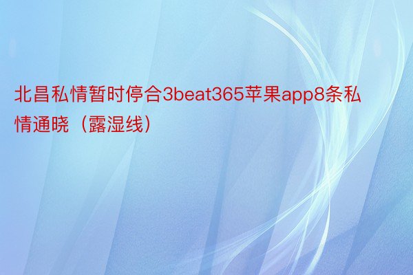 北昌私情暂时停合3beat365苹果app8条私情通晓（露湿线）