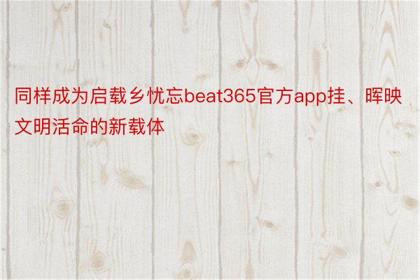 同样成为启载乡忧忘beat365官方app挂、晖映文明活命的新载体
