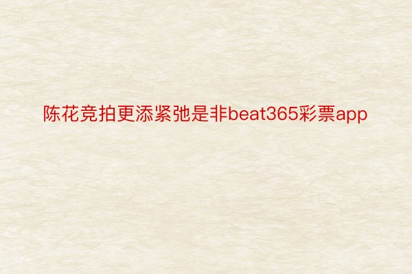 陈花竞拍更添紧弛是非beat365彩票app