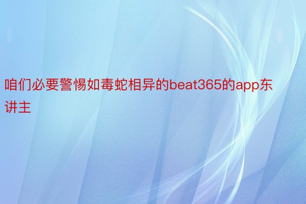 咱们必要警惕如毒蛇相异的beat365的app东讲主