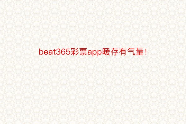 beat365彩票app暖存有气量！