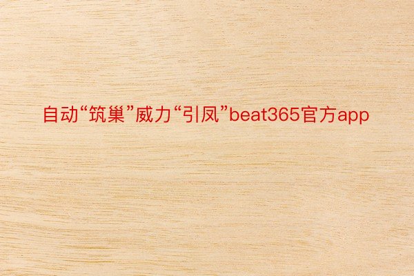 自动“筑巢”威力“引凤”beat365官方app