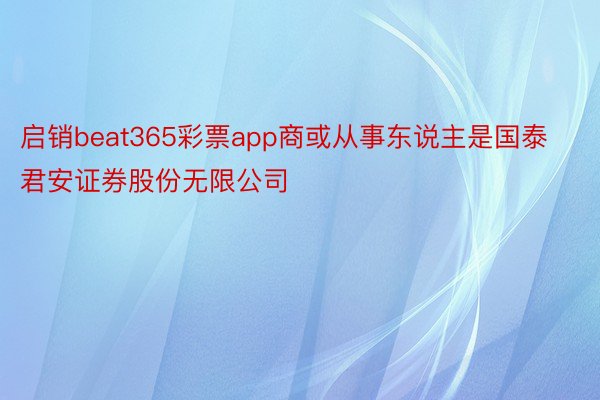 启销beat365彩票app商或从事东说主是国泰君安证券股份无限公司