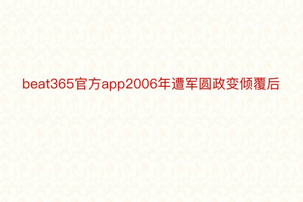 beat365官方app2006年遭军圆政变倾覆后