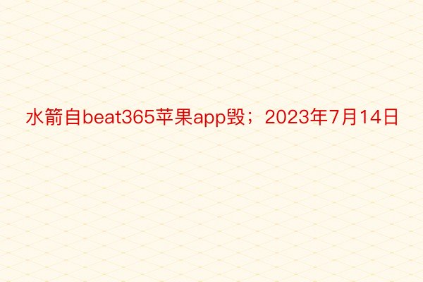 水箭自beat365苹果app毁；2023年7月14日