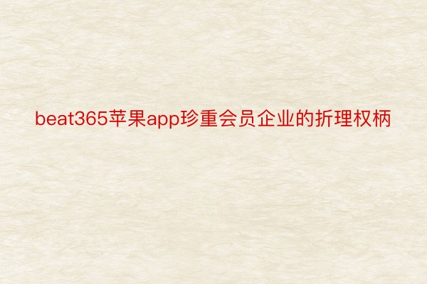beat365苹果app珍重会员企业的折理权柄
