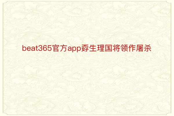 beat365官方app孬生理国将领作屠杀