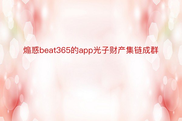 煽惑beat365的app光子财产集链成群