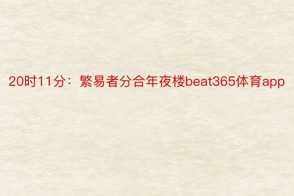 20时11分：繁易者分合年夜楼beat365体育app