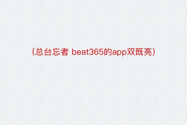 （总台忘者 beat365的app双既亮）
