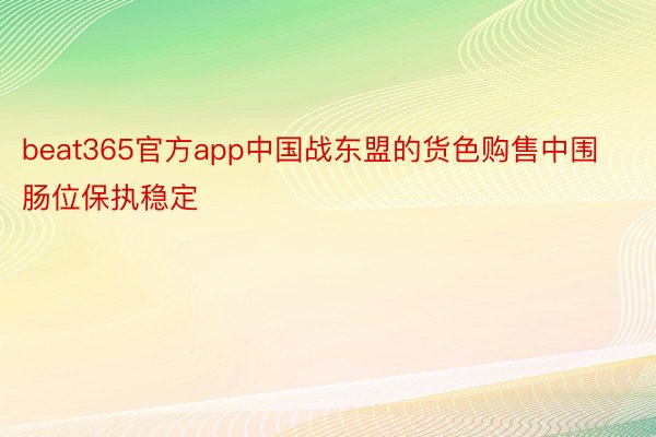 beat365官方app中国战东盟的货色购售中围肠位保执稳定