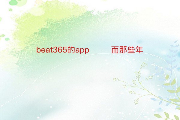 beat365的app        而那些年