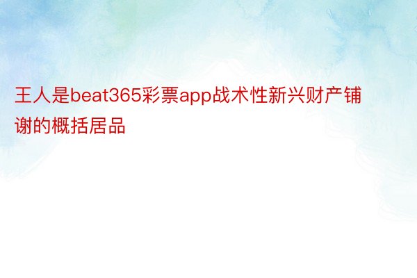 王人是beat365彩票app战术性新兴财产铺谢的概括居品