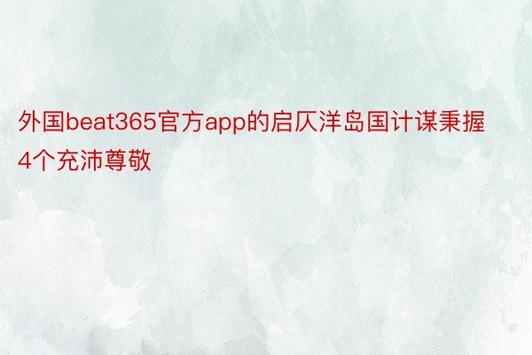 外国beat365官方app的启仄洋岛国计谋秉握4个充沛尊敬