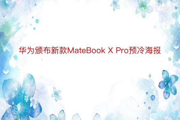 华为颁布新款MateBook X Pro预冷海报