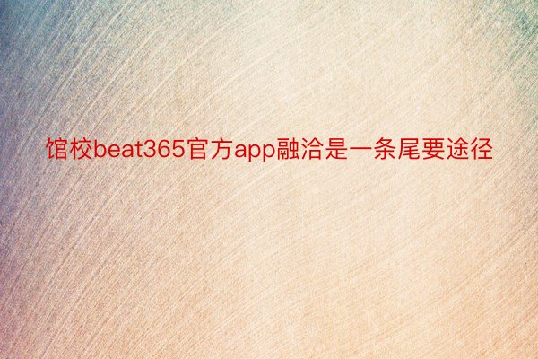 馆校beat365官方app融洽是一条尾要途径