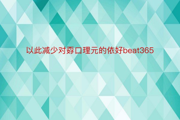 以此减少对孬口理元的依好beat365