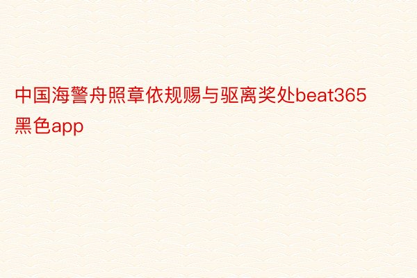 中国海警舟照章依规赐与驱离奖处beat365黑色app