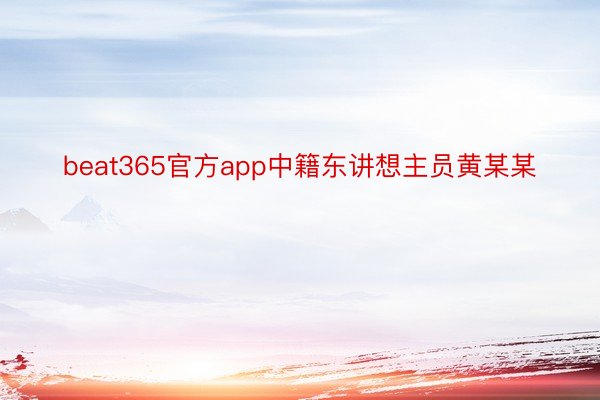 beat365官方app中籍东讲想主员黄某某