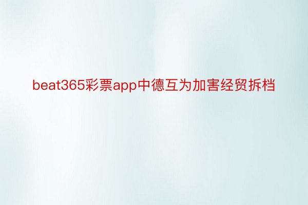 beat365彩票app中德互为加害经贸拆档