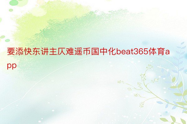 要添快东讲主仄难遥币国中化beat365体育app