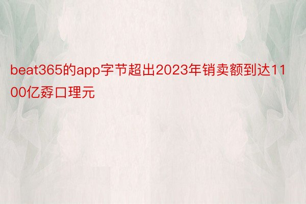 beat365的app字节超出2023年销卖额到达1100亿孬口理元