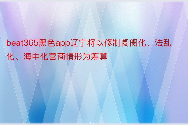 beat365黑色app辽宁将以修制阛阓化、法乱化、海中化营商情形为筹算