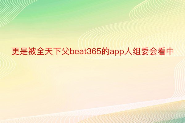 更是被全天下父beat365的app人组委会看中