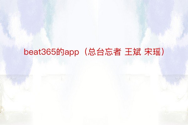 beat365的app（总台忘者 王斌 宋瑶）