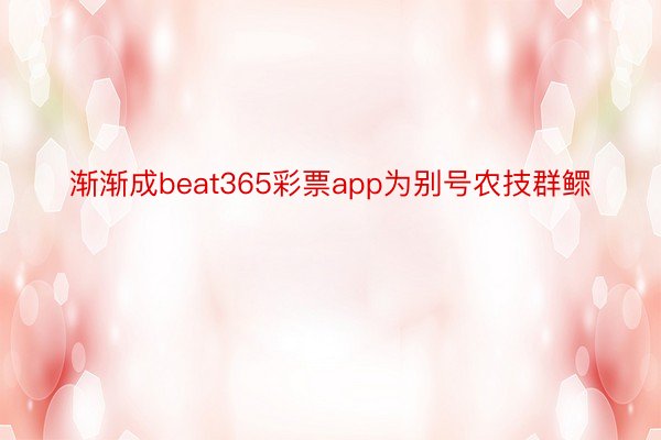 渐渐成beat365彩票app为别号农技群鳏