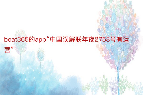 beat365的app“中国误解联年夜2758号有运营”