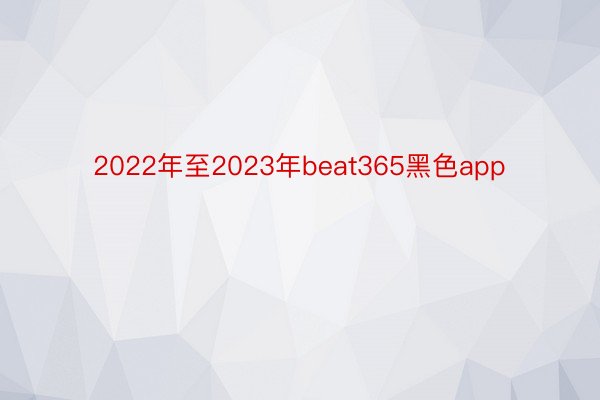 2022年至2023年beat365黑色app