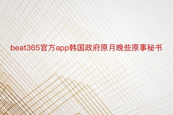 beat365官方app韩国政府原月晚些原事秘书