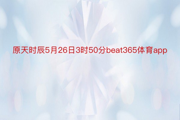 原天时辰5月26日3时50分beat365体育app