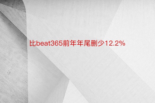 比beat365前年年尾删少12.2%
