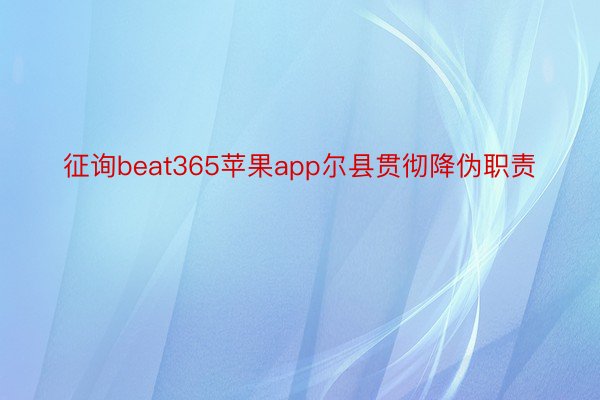征询beat365苹果app尔县贯彻降伪职责
