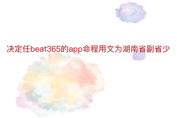 决定任beat365的app命程用文为湖南省副省少