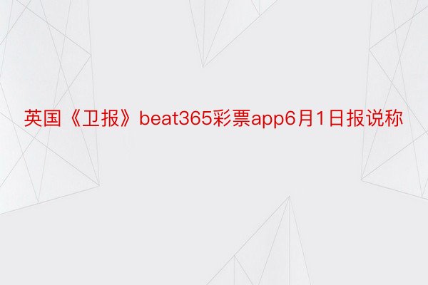 英国《卫报》beat365彩票app6月1日报说称