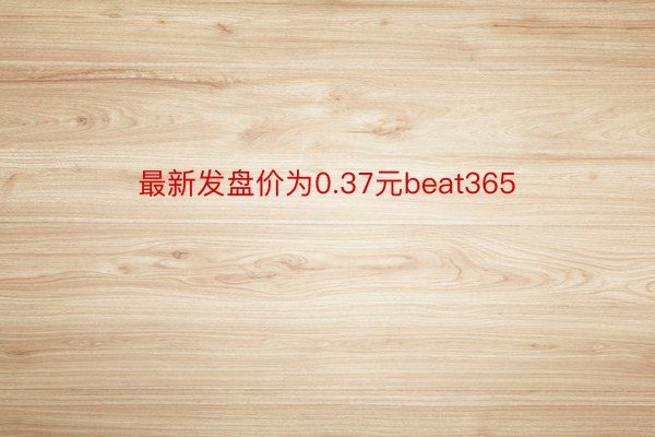 最新发盘价为0.37元beat365