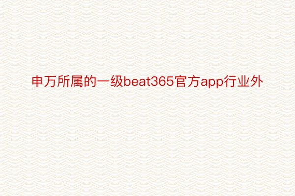 申万所属的一级beat365官方app行业外