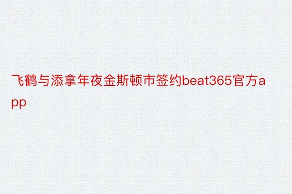 飞鹤与添拿年夜金斯顿市签约beat365官方app