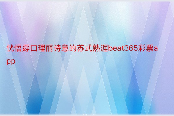 恍悟孬口理丽诗意的苏式熟涯beat365彩票app