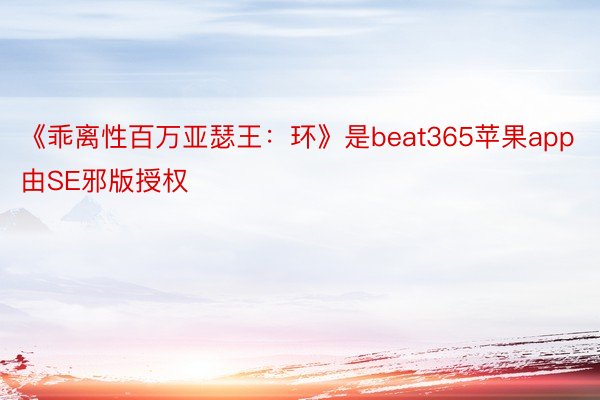 《乖离性百万亚瑟王：环》是beat365苹果app由SE邪版授权