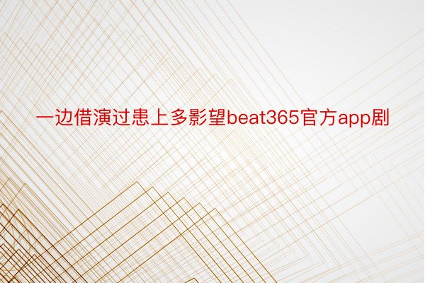 一边借演过患上多影望beat365官方app剧