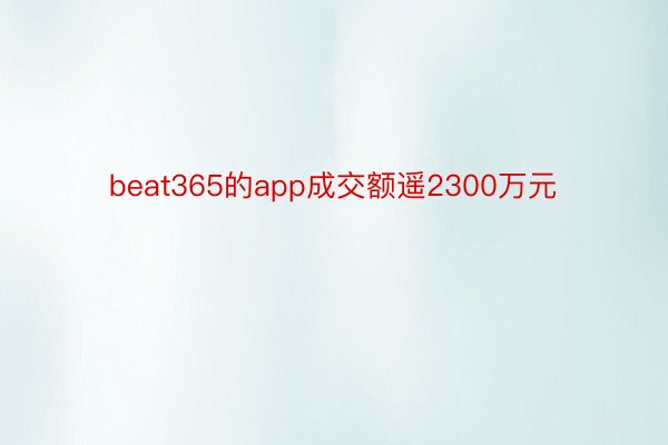 beat365的app成交额遥2300万元